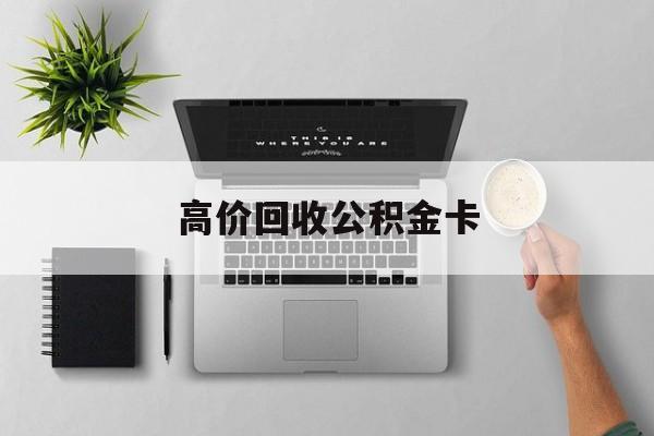 最新高价回收公积金卡方法分析(最方便真实的昆明高价回收公积金卡骗局方法)