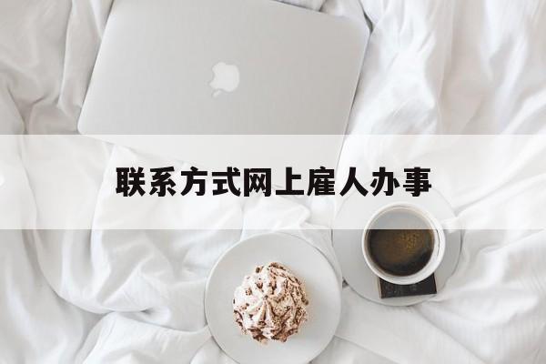 最新联系方式网上雇人办事方法分析(最方便真实的昆明网上雇人花钱办事方法)