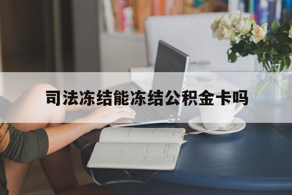最新司法冻结能冻结公积金卡吗方法分析(最方便真实的昆明法院冻结公积金账户,账户状态会显示什么方法)