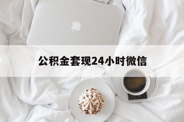 最新公积金套现24小时微信方法分析(最方便真实的昆明住房公积金套现手续费多少方法)