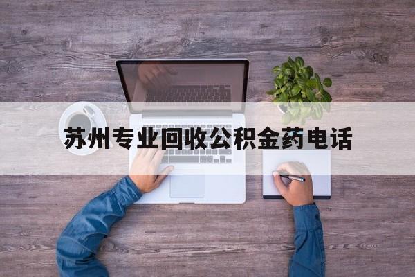 最新苏州专业回收公积金药电话方法分析(最方便真实的昆明苏州公积金热线电话人工服务时间是多少方法)