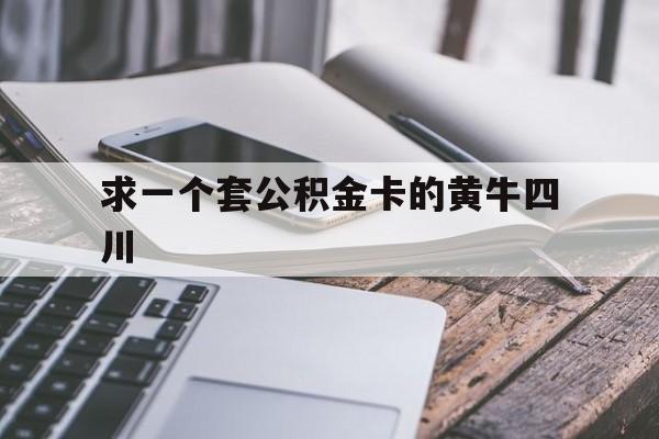 最新求一个套公积金卡的黄牛四川方法分析(最方便真实的昆明四川公积金怎么取出来啊方法)