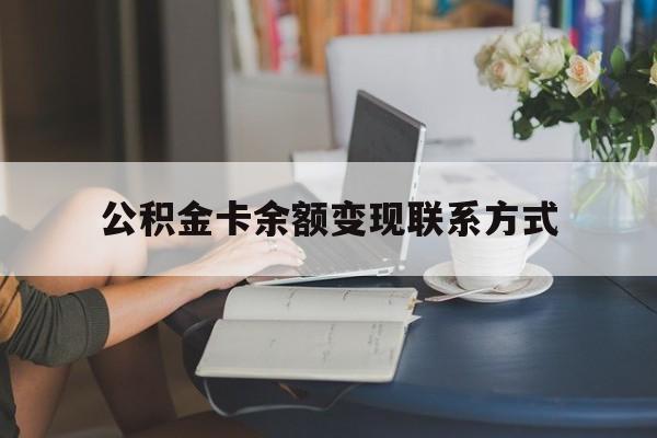 最新公积金卡余额变现联系方式方法分析(最方便真实的昆明公积金卡的钱怎么转到银行卡方法)