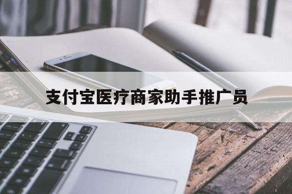 最新支付宝医疗商家助手推广员方法分析(最方便真实的昆明支付宝服务商助手推广方法)