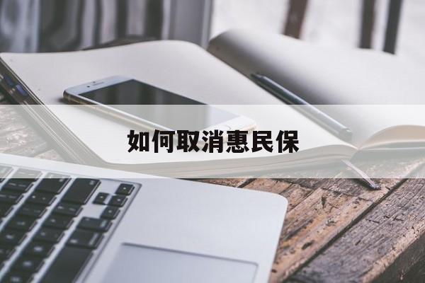 最新如何取消惠民保方法分析(最方便真实的昆明如何取消惠民保订单方法)