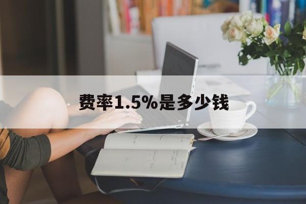 最新费率1.5%是多少钱方法分析(最方便真实的昆明费率136%是多少方法)