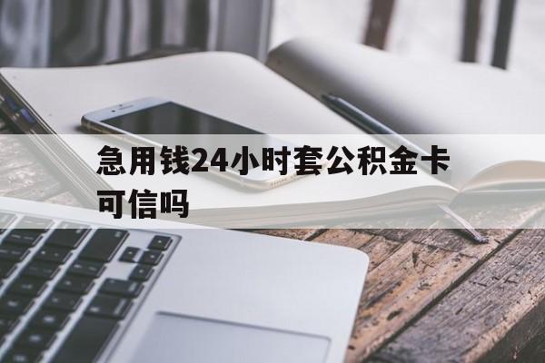 最新急用钱24小时套公积金卡可信吗方法分析(最方便真实的昆明急用钱24小时套公积金卡可信吗安全吗方法)