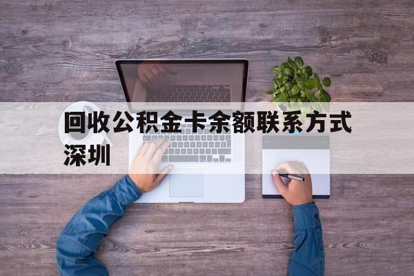 最新回收公积金卡余额联系方式深圳方法分析(最方便真实的昆明深圳住房公积金卡掉了怎么办方法)