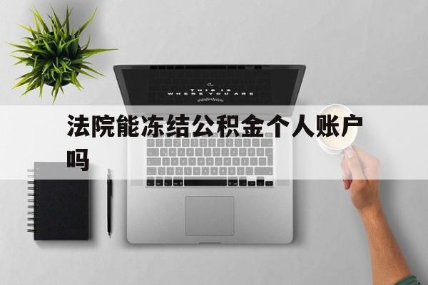 最新法院能冻结公积金个人账户吗方法分析(最方便真实的昆明法院能否冻结公积金账户方法)