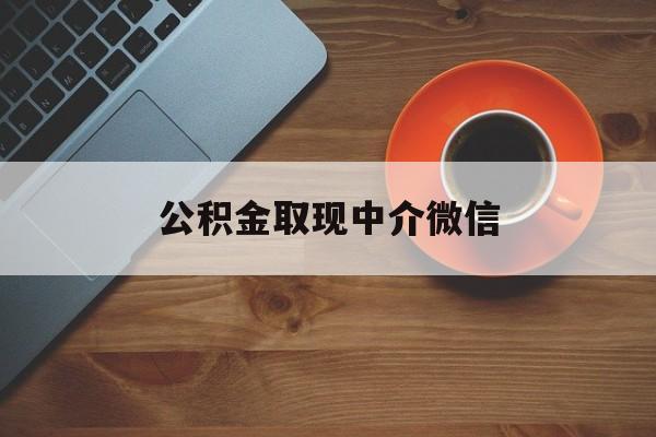 最新公积金取现中介微信方法分析(最方便真实的昆明实在没钱了怎么提取公积金方法)